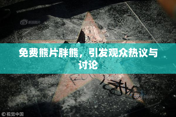 免费熊片胖熊，引发观众热议与讨论