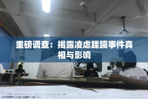 重磅调查：揭露凌虐蹂躏事件真相与影响