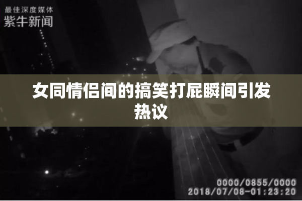 女同情侣间的搞笑打屁瞬间引发热议