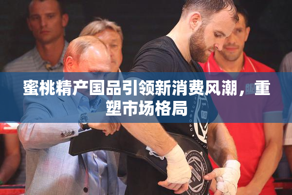 蜜桃精产国品引领新消费风潮，重塑市场格局
