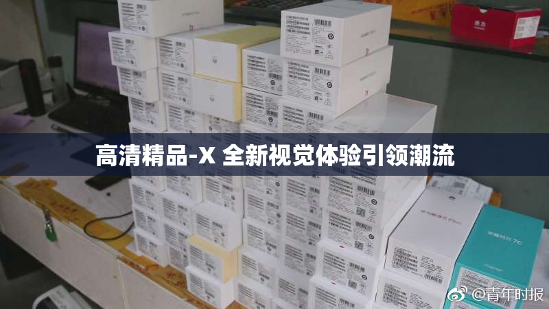 高清精品-X 全新视觉体验引领潮流