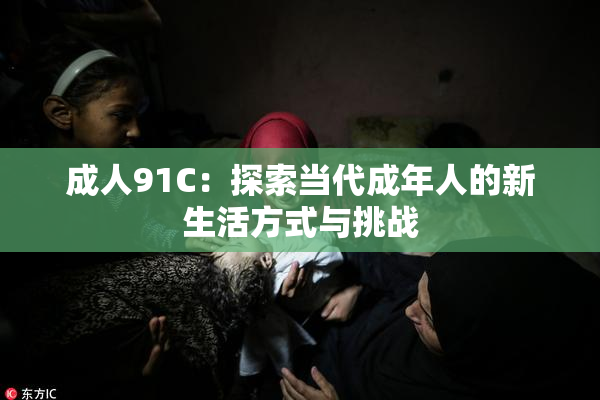 成人91C：探索当代成年人的新生活方式与挑战