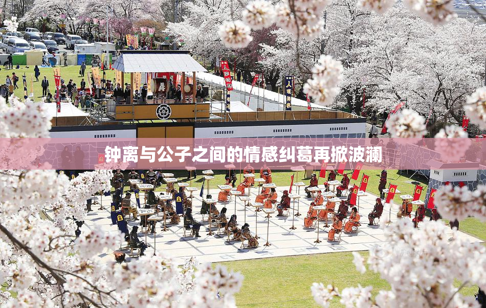钟离与公子之间的情感纠葛再掀波澜