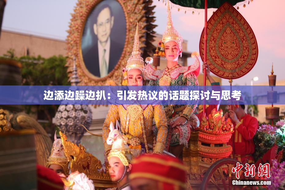 边添边躁边扒：引发热议的话题探讨与思考
