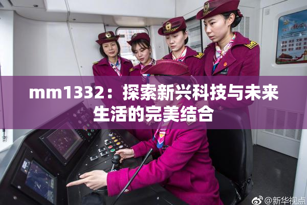 mm1332：探索新兴科技与未来生活的完美结合
