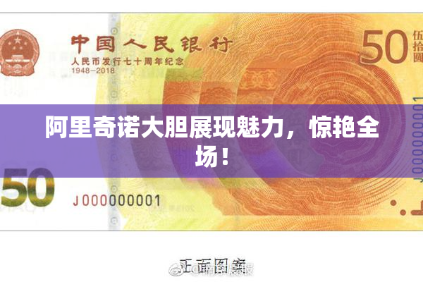 阿里奇诺大胆展现魅力，惊艳全场！