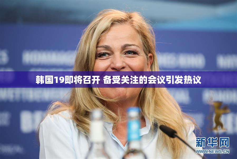 韩国19即将召开 备受关注的会议引发热议