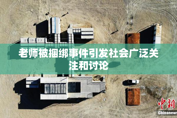 老师被捆绑事件引发社会广泛关注和讨论