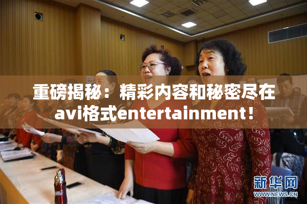 重磅揭秘：精彩内容和秘密尽在avi格式entertainment！
