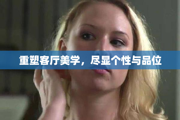 重塑客厅美学，尽显个性与品位