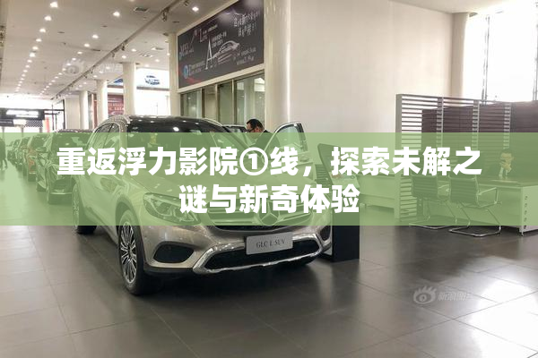 重返浮力影院①线，探索未解之谜与新奇体验