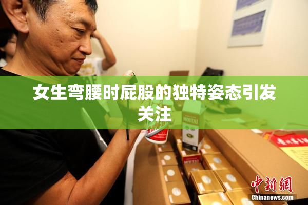 女生弯腰时屁股的独特姿态引发关注