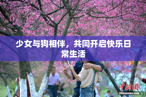 少女与狗相伴，共同开启快乐日常生活