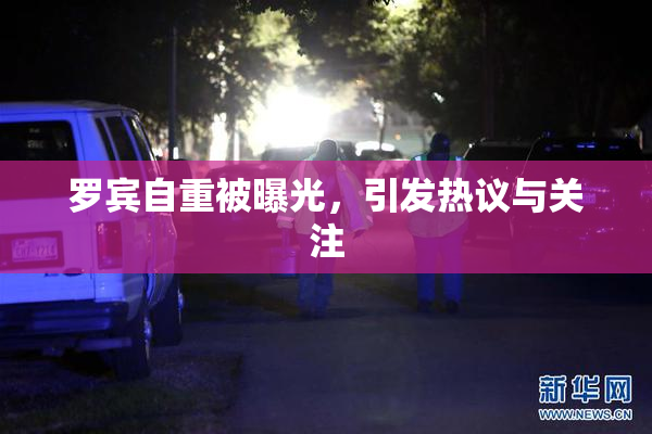 罗宾自重被曝光，引发热议与关注