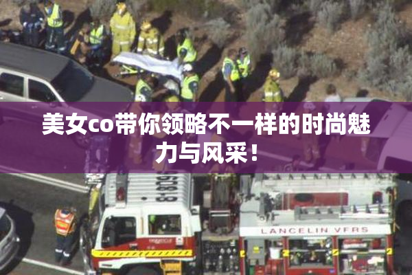 美女co带你领略不一样的时尚魅力与风采！