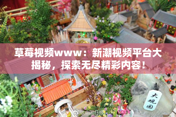 草莓视频www：新潮视频平台大揭秘，探索无尽精彩内容！