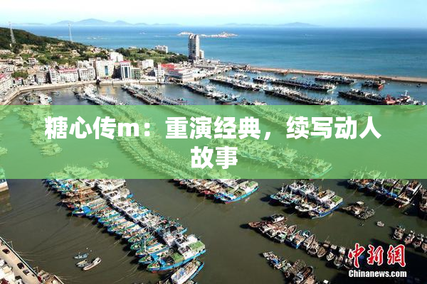 糖心传m：重演经典，续写动人故事