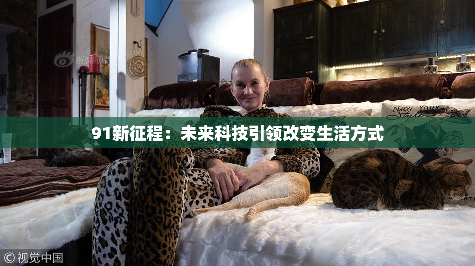 91新征程：未来科技引领改变生活方式