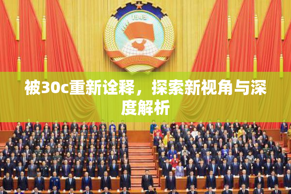 被30c重新诠释，探索新视角与深度解析