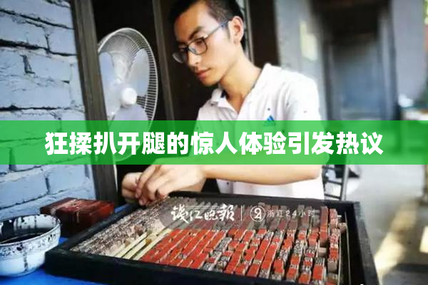 狂揉扒开腿的惊人体验引发热议
