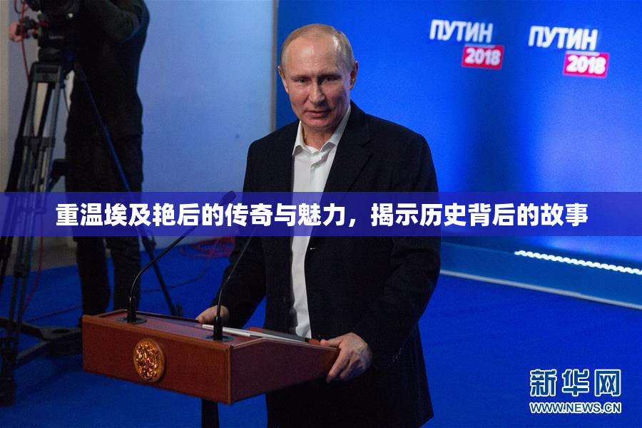 重温埃及艳后的传奇与魅力，揭示历史背后的故事