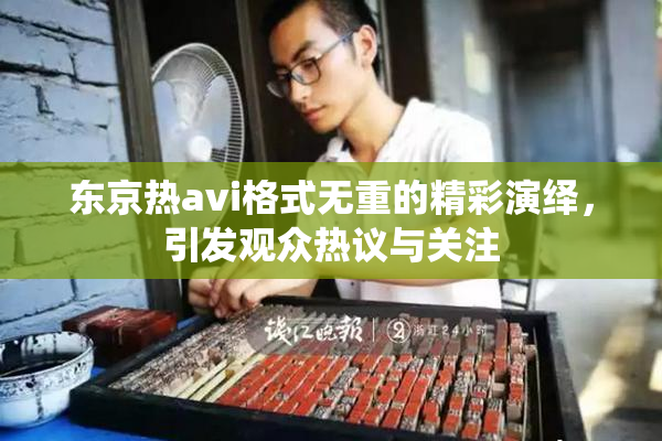 东京热avi格式无重的精彩演绎，引发观众热议与关注