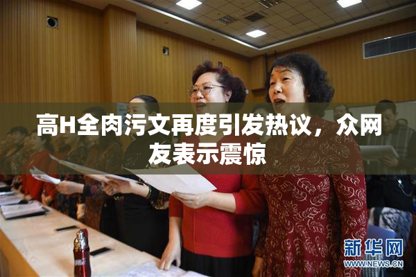 高H全肉污文再度引发热议，众网友表示震惊
