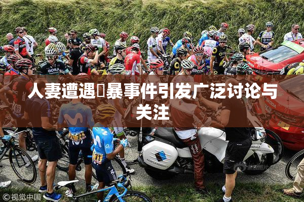 人妻遭遇強暴事件引发广泛讨论与关注