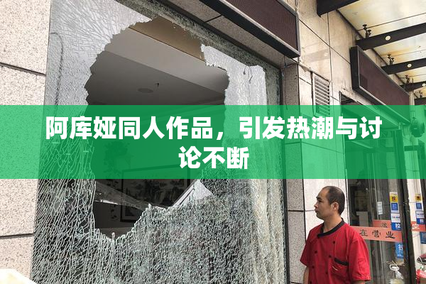 阿库娅同人作品，引发热潮与讨论不断