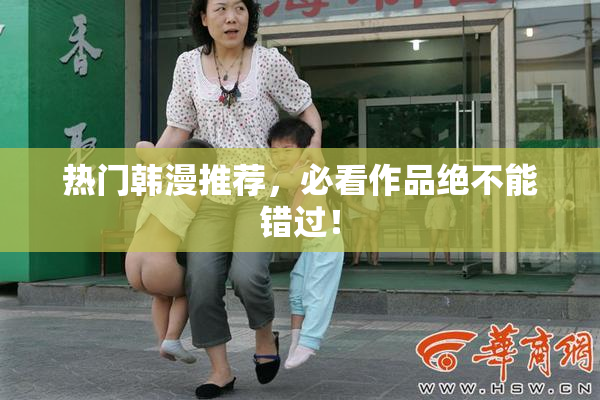 热门韩漫推荐，必看作品绝不能错过！