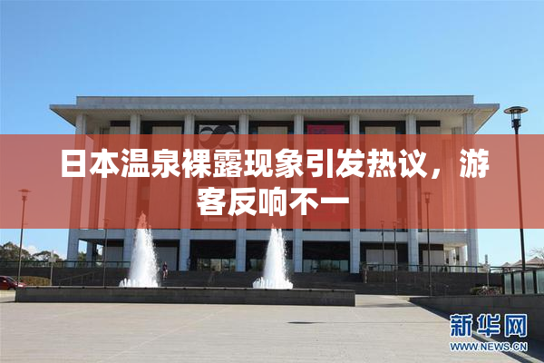 日本温泉裸露现象引发热议，游客反响不一