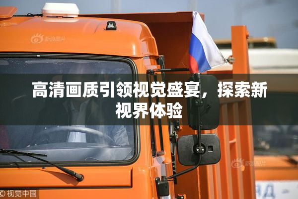 高清画质引领视觉盛宴，探索新视界体验