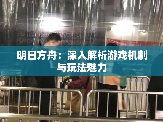 明日方舟：深入解析游戏机制与玩法魅力