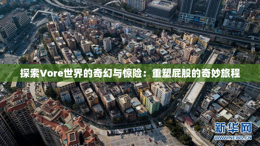 探索Vore世界的奇幻与惊险：重塑屁股的奇妙旅程