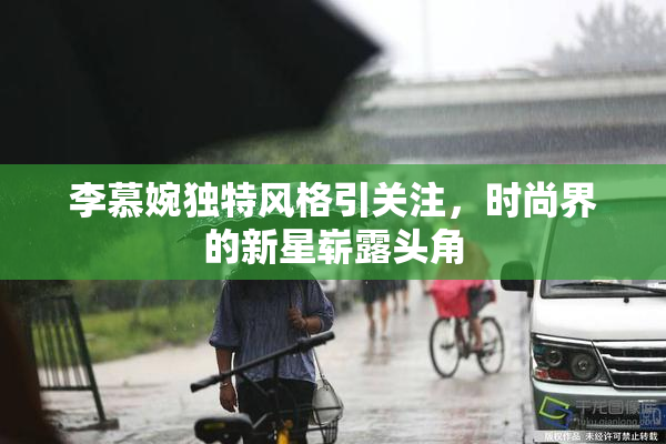 李慕婉独特风格引关注，时尚界的新星崭露头角