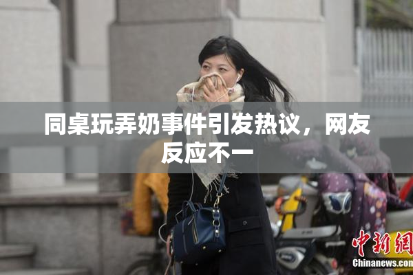 同桌玩弄奶事件引发热议，网友反应不一