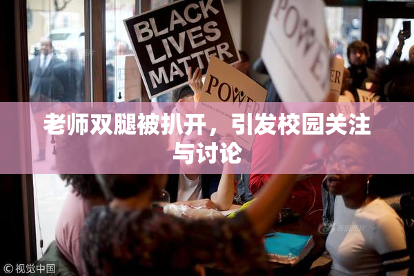 老师双腿被扒开，引发校园关注与讨论