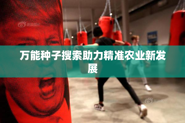 万能种子搜索助力精准农业新发展