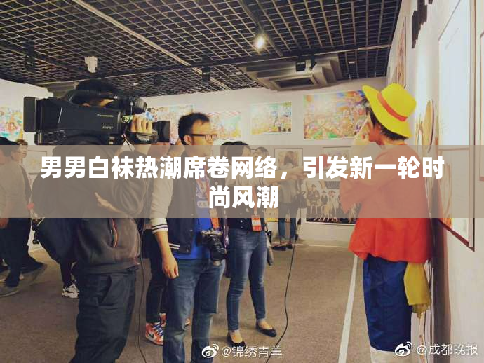 男男白袜热潮席卷网络，引发新一轮时尚风潮
