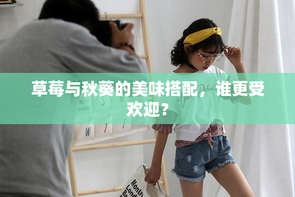 草莓与秋葵的美味搭配，谁更受欢迎？
