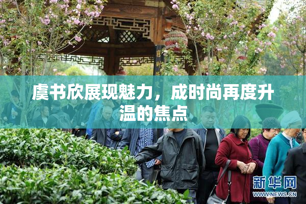 虞书欣展现魅力，成时尚再度升温的焦点