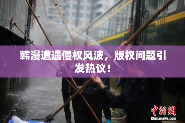 韩漫遭遇侵权风波，版权问题引发热议！