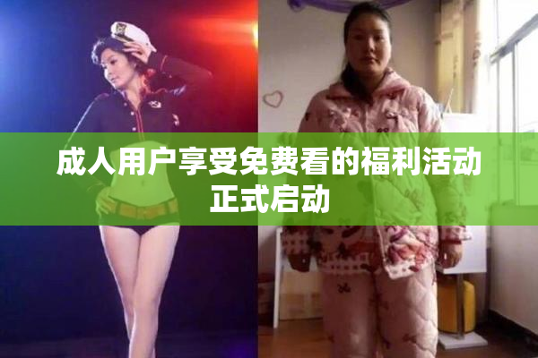 成人用户享受免费看的福利活动正式启动