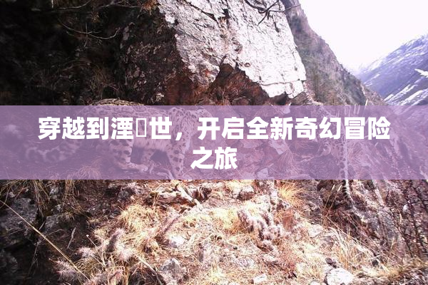 穿越到湮婸世，开启全新奇幻冒险之旅