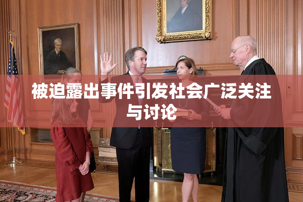 被迫露出事件引发社会广泛关注与讨论