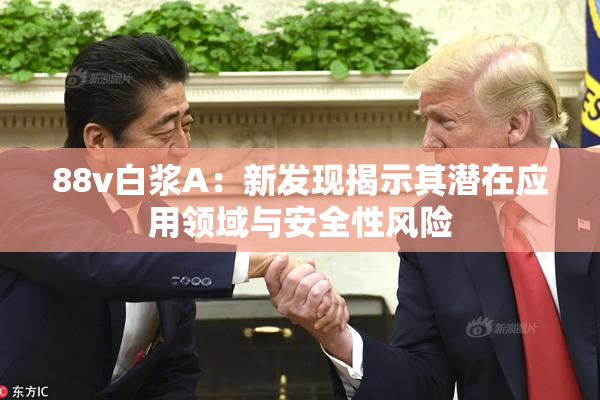 88v白浆A：新发现揭示其潜在应用领域与安全性风险