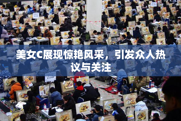 美女C展现惊艳风采，引发众人热议与关注