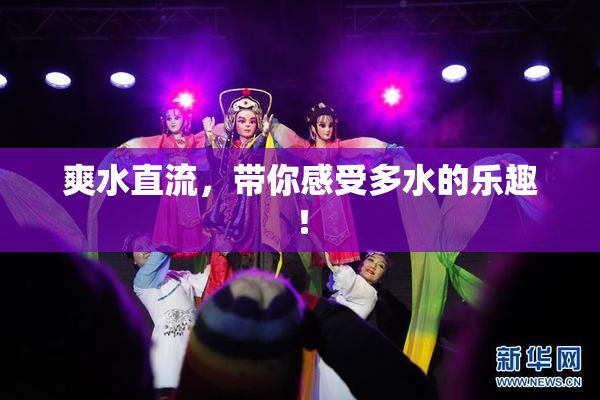 爽水直流，带你感受多水的乐趣！