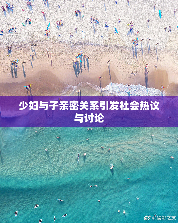 少妇与子亲密关系引发社会热议与讨论