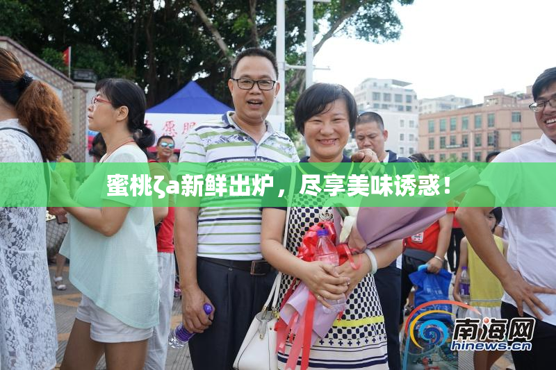 蜜桃ζa新鲜出炉，尽享美味诱惑！